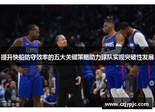 提升快船防守效率的五大关键策略助力球队实现突破性发展