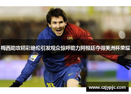 梅西助攻精彩绝伦引发观众惊呼助力阿根廷夺得美洲杯荣耀