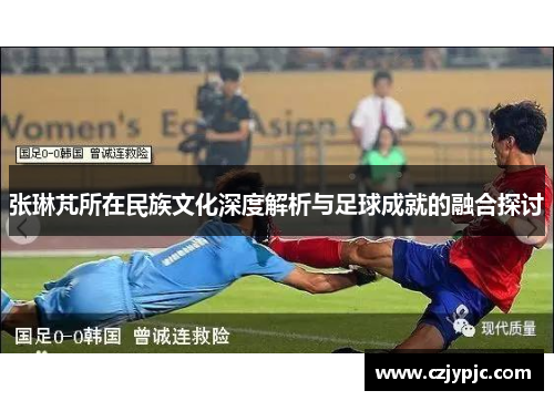 张琳芃所在民族文化深度解析与足球成就的融合探讨
