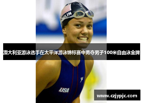 澳大利亚游泳选手在太平洋游泳锦标赛中勇夺男子100米自由泳金牌 澳大利亚游泳选手在太平洋游泳锦标赛中勇夺男子100米自由泳金牌