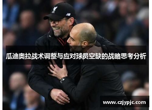 瓜迪奥拉战术调整与应对球员空缺的战略思考分析 瓜迪奥拉战术调整与应对球员空缺的战略思考分析