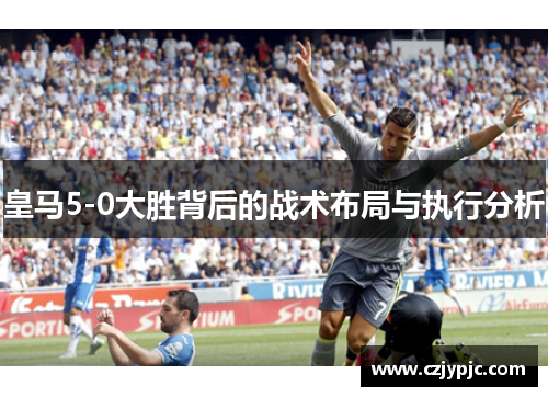 皇马5-0大胜背后的战术布局与执行分析