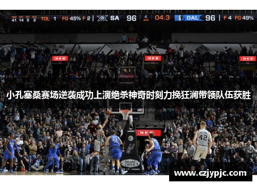 小孔塞桑赛场逆袭成功上演绝杀神奇时刻力挽狂澜带领队伍获胜 小孔塞桑赛场逆袭成功上演绝杀神奇时刻力挽狂澜带领队伍获胜