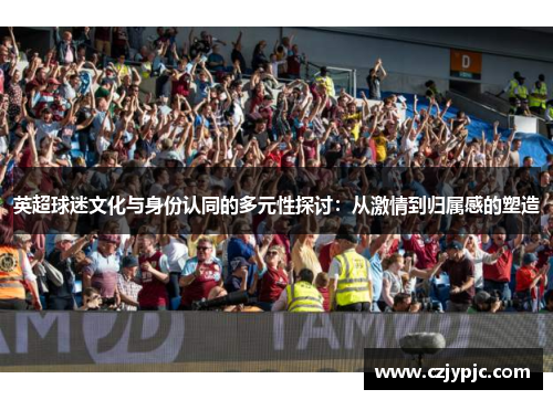 英超球迷文化与身份认同的多元性探讨：从激情到归属感的塑造