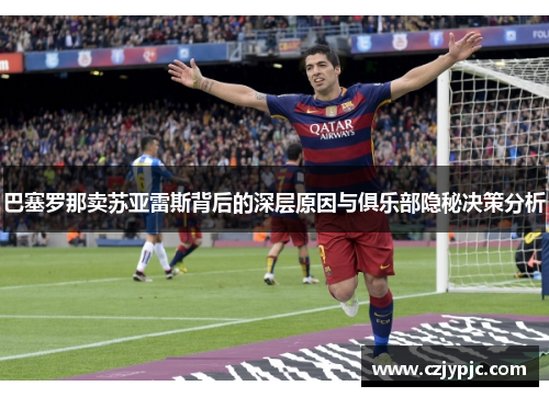 巴塞罗那卖苏亚雷斯背后的深层原因与俱乐部隐秘决策分析 巴塞罗那卖苏亚雷斯背后的深层原因与俱乐部隐秘决策分析