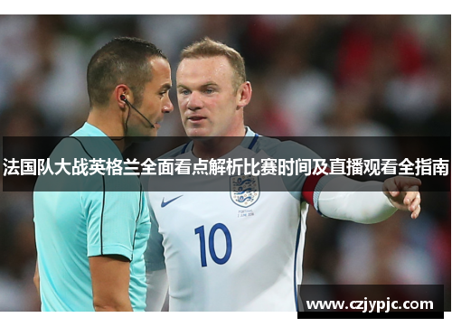 法国队大战英格兰全面看点解析比赛时间及直播观看全指南