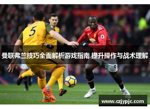 曼联弗兰技巧全面解析游戏指南 提升操作与战术理解