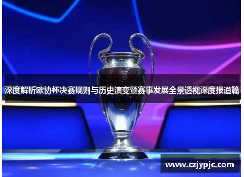 深度解析欧协杯决赛规则与历史演变暨赛事发展全景透视深度报道篇 深度解析欧协杯决赛规则与历史演变暨赛事发展全景透视深度报道篇