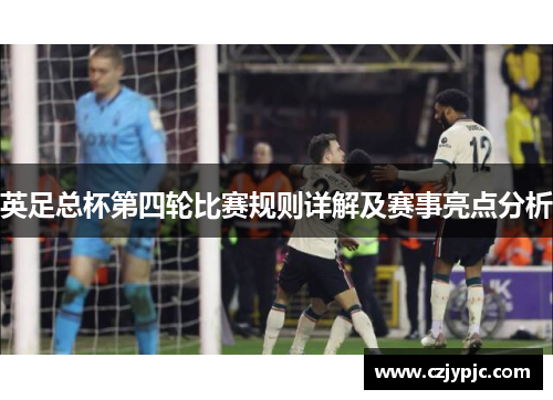 英足总杯第四轮比赛规则详解及赛事亮点分析 英足总杯第四轮比赛规则详解及赛事亮点分析