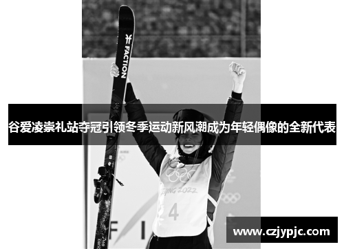 谷爱凌崇礼站夺冠引领冬季运动新风潮成为年轻偶像的全新代表 谷爱凌崇礼站夺冠引领冬季运动新风潮成为年轻偶像的全新代表