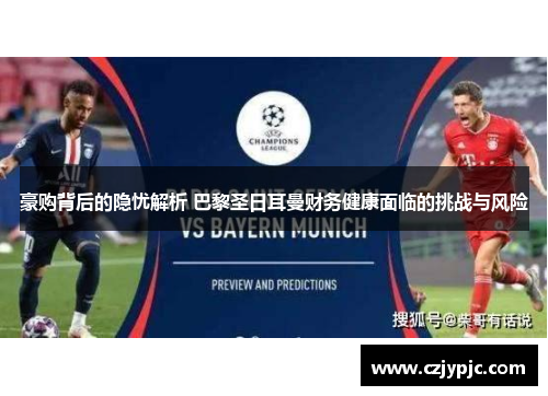 豪购背后的隐忧解析 巴黎圣日耳曼财务健康面临的挑战与风险 豪购背后的隐忧解析 巴黎圣日耳曼财务健康面临的挑战与风险