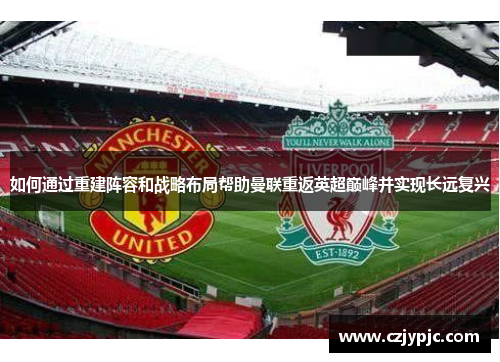 如何通过重建阵容和战略布局帮助曼联重返英超巅峰并实现长远复兴